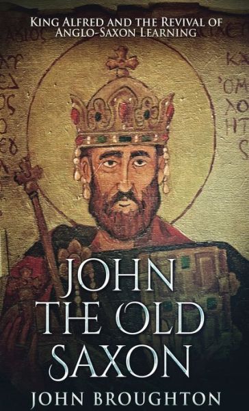 Cover for John Broughton · John The Old Saxon: King Alfred and the Revival of Anglo-Saxon Learning (Hardcover Book) (2021)