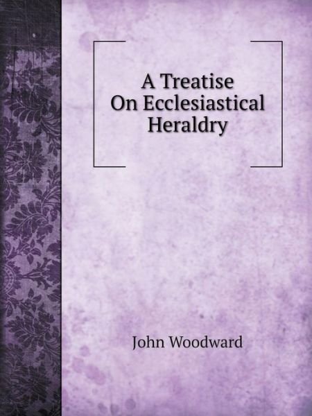 Cover for John Woodward · A Treatise on Ecclesiastical Heraldry (Paperback Bog) (2014)