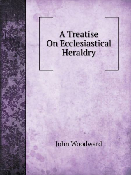 Cover for John Woodward · A Treatise on Ecclesiastical Heraldry (Paperback Book) (2014)