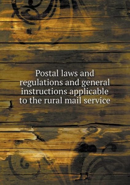 Postal Laws and Regulations and General Instructions Applicable to the Rural Mail Service - H H Billany - Books - Book on Demand Ltd. - 9785519472982 - January 19, 2015