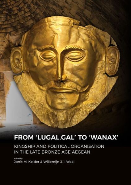 Cover for Dr. Jorrit Kelder · From 'LUGAL.GAL' TO 'Wanax': Kingship and Political Organisation in the Late Bronze Age Aegean (Paperback Book) (2019)