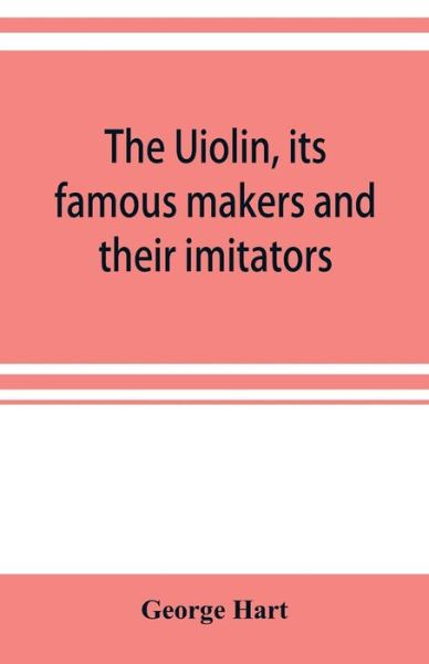 Cover for George Hart · The Uiolin, its famous makers and their imitators (Taschenbuch) (2019)