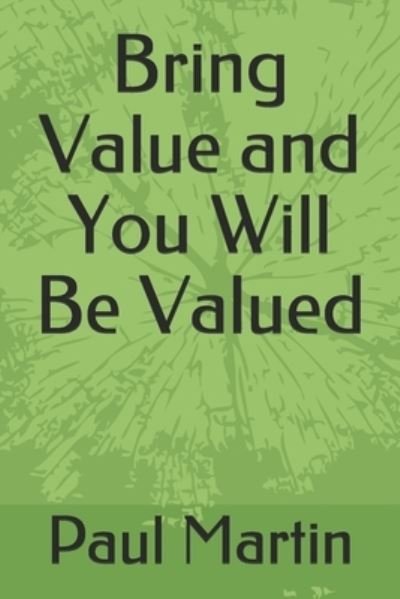 Bring Value and You Will Be Valued - Paul Martin - Bøger - Independently Published - 9798595274982 - 15. januar 2021
