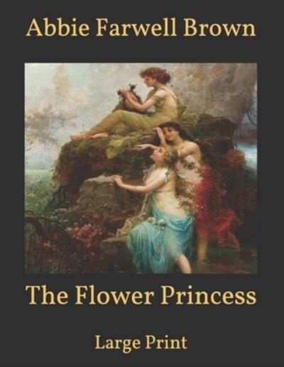 The Flower Princess: Large Print - Abbie Farwell Brown - Książki - Independently Published - 9798596855982 - 20 stycznia 2021