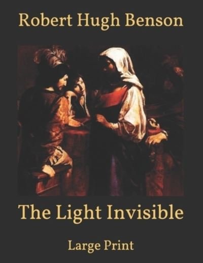 Cover for Robert Hugh Benson · The Light Invisible: Large Print (Paperback Book) (2021)