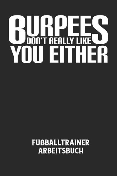 BURPEES DON'T REALLY LIKE YOU EITHER - Fussballtrainer Arbeitsbuch - Fussball Trainer - Bøger - Independently Published - 9798607454982 - 31. januar 2020