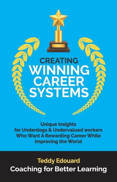 Creating Winning Career Systems: Unique Insights for Underdogs & Undervalued workers Who Want A Rewarding Career While Improving the World - 1 - Teddy Edouard - Books - Independently Published - 9798653981982 - June 17, 2020