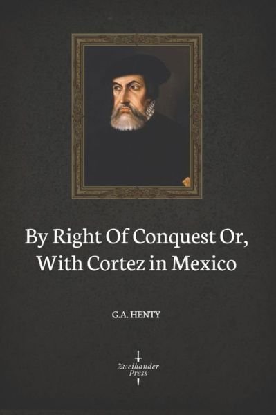 Cover for G A Henty · By Right Of Conquest Or, With Cortez in Mexico (Illustrated) (Pocketbok) (2020)