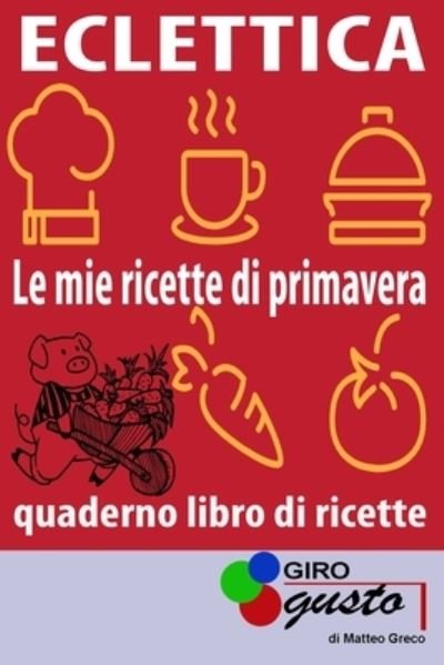 Cover for Matteo Greco · ECLETTICA &quot;Le mie ricette di primavera&quot;: Le ricette di GiroGusto con spazio per scrivere le proprie ricette - Eclettica (Paperback Book) (2021)