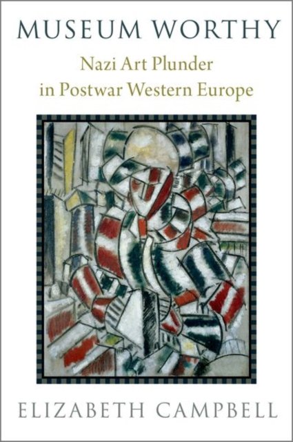 Cover for Campbell, Elizabeth (Professor of History and Director of the Center for Art Collection Ethics, Professor of History and Director of the Center for Art Collection Ethics, University of Denver) · Museum Worthy: Nazi Art Plunder in Postwar Western Europe (Hardcover Book) (2023)