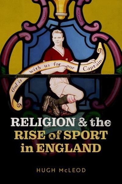 Cover for McLeod, Hugh (Emeritus Professor of Church History, Emeritus Professor, University of Birmingham) · Religion and the Rise of Sport in England (Hardcover bog) (2022)