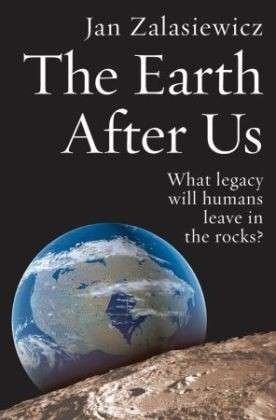 Cover for Zalasiewicz, Jan (Lecturer in Geology at the University of Leicester) · The Earth After Us: What legacy will humans leave in the rocks? (Pocketbok) (2009)