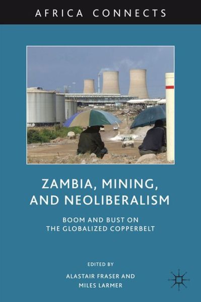 Cover for Alastair Fraser · Zambia, Mining, and Neoliberalism: Boom and Bust on the Globalized Copperbelt - Africa Connects (Hardcover Book) (2011)