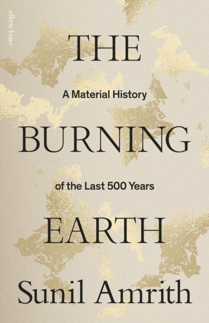 Cover for Sunil Amrith · The Burning Earth: A Material History of the Last 500 Years (Hardcover Book) (2024)