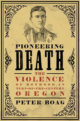 Cover for Peter Boag · Pioneering Death: The Violence of Boyhood in Turn-of-the-Century Oregon - Emil and Kathleen Sick Book Series in Western History and Biography (Gebundenes Buch) (2022)