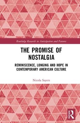 Cover for Nicola Sayers · The Promise of Nostalgia: Reminiscence, Longing and Hope in Contemporary American Culture - Routledge Research in Anticipation and Futures (Hardcover Book) (2020)