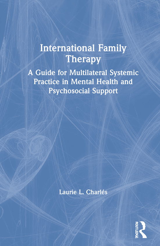 Cover for Laurie Charles · International Family Therapy: A Guide for Multilateral Systemic Practice in Mental Health and Psychosocial Support (Hardcover Book) (2020)