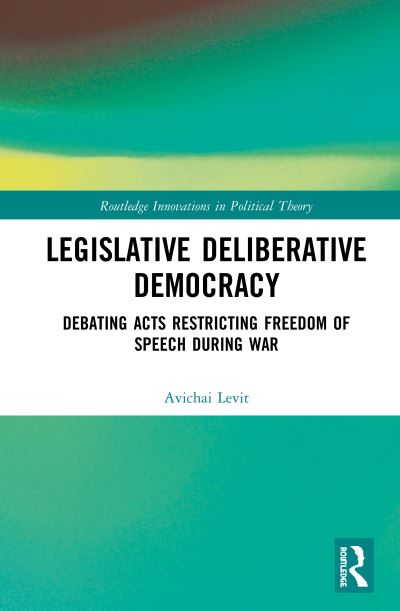 Cover for Avichai Levit · Legislative Deliberative Democracy: Debating Acts Restricting Freedom of Speech during War - Routledge Innovations in Political Theory (Hardcover Book) (2020)