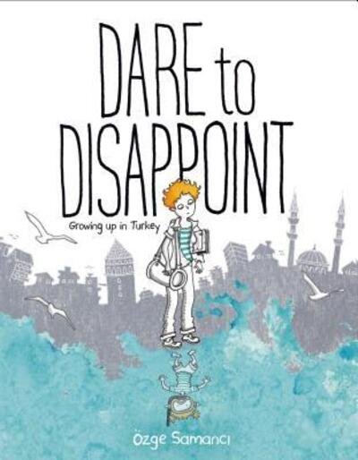 Dare to Disappoint: Growing Up in Turkey - Ozge Samanci - Livros - Farrar, Straus and Giroux (BYR) - 9780374316983 - 17 de novembro de 2015