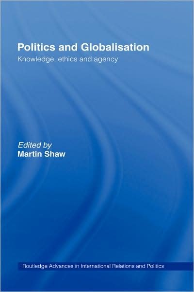Cover for Martin Shaw · Politics and Globalisation: Knowledge, Ethics and Agency - Routledge Advances in International Relations and Global Politics (Hardcover Book) (1999)