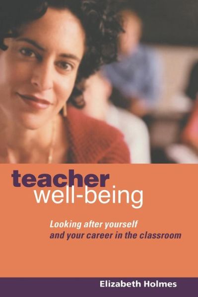 Cover for Holmes, Elizabeth (Professional Writer on Education, UK) · Teacher Well-Being: Looking After Yourself and Your Career in the Classroom (Paperback Book) (2005)