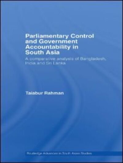 Cover for Taiabur Rahman · Parliamentary Control and Government Accountability in South Asia: A Comparative Analysis of Bangladesh, India and Sri Lanka - Routledge Advances in South Asian Studies (Hardcover Book) (2007)