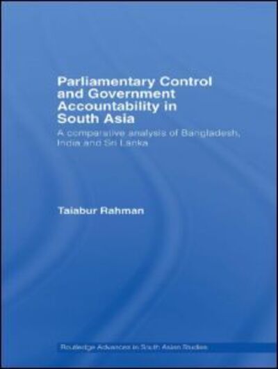 Parliamentary Control and Government Accountability in South Asia: A Comparative Analysis of Bangladesh, India and Sri Lanka - Routledge Advances in South Asian Studies - Taiabur Rahman - Böcker - Taylor & Francis Ltd - 9780415404983 - 21 augusti 2007