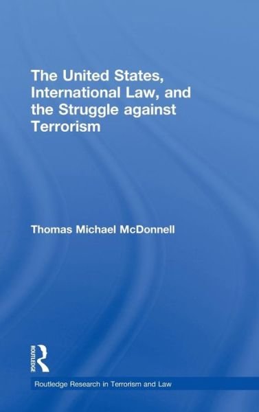 Cover for Thomas McDonnell · The United States, International Law, and the Struggle against Terrorism - Routledge Research in Terrorism and the Law (Hardcover Book) (2009)