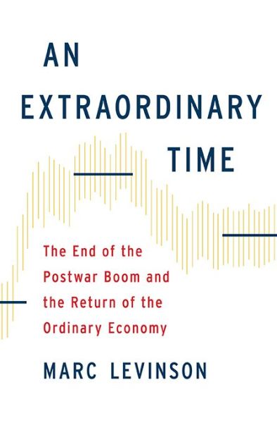 Cover for Marc Levinson · An Extraordinary Time: The End of the Postwar Boom and the Return of the Ordinary Economy (Hardcover Book) (2016)