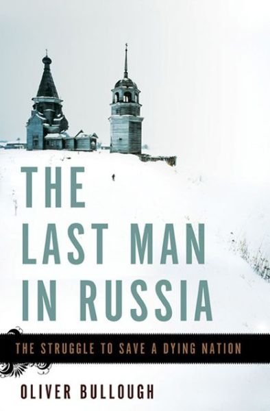 Cover for Oliver Bullough · The Last Man in Russia: the Struggle to Save a Dying Nation (Innbunden bok) (2013)