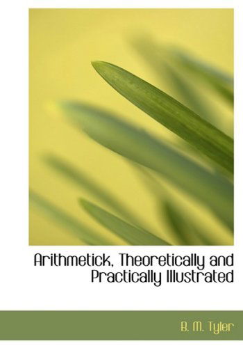 Cover for B. M. Tyler · Arithmetick, Theoretically and Practically Illustrated (Pocketbok) [Large Print, Lrg edition] (2008)