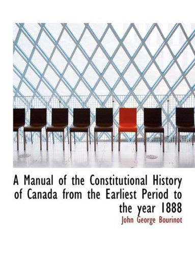 Cover for John George Bourinot · A Manual of the Constitutional History of Canada from the Earliest Period to the Year 1888 (Paperback Book) [Large Print, Lrg edition] (2008)