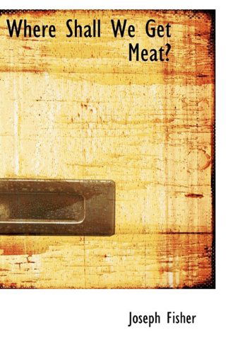 Where Shall We Get Meat? - Joseph Fisher - Books - BiblioLife - 9780559658983 - May 13, 2009