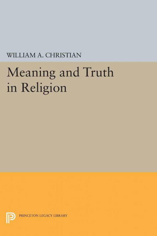 Meaning and Truth in Religion - Princeton Legacy Library - William A. Christian - Books - Princeton University Press - 9780691624983 - December 8, 2015