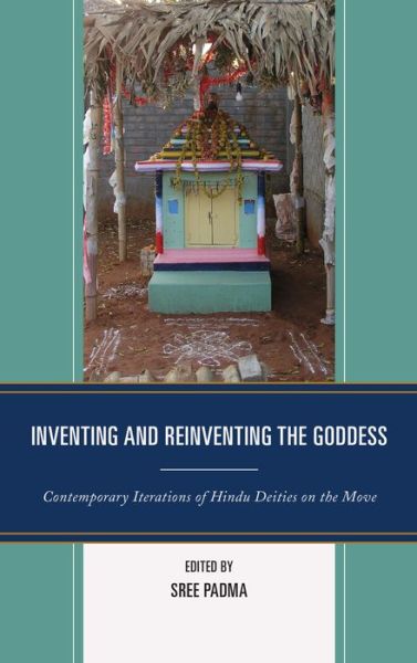 Inventing and Reinventing the Goddess: Contemporary Iterations of Hindu Deities on the Move - Sree Padma - Books - Bloomsbury Publishing Plc - 9780739193983 - May 23, 2017