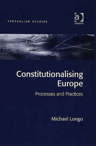 Constitutionalising Europe: Processes and Practices - Federalism Studies - Michael Longo - Books - Taylor & Francis Ltd - 9780754646983 - February 28, 2006