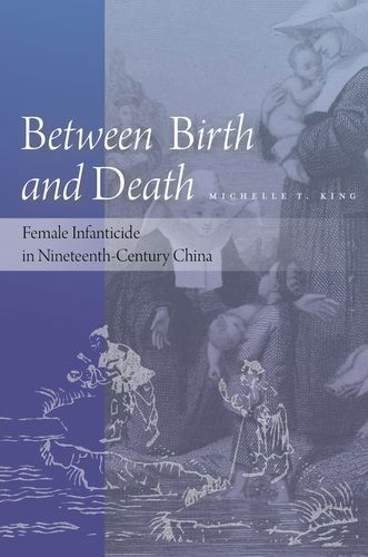 Cover for Michelle T. King · Between Birth and Death: Female Infanticide in Nineteenth-Century China (Hardcover Book) (2014)