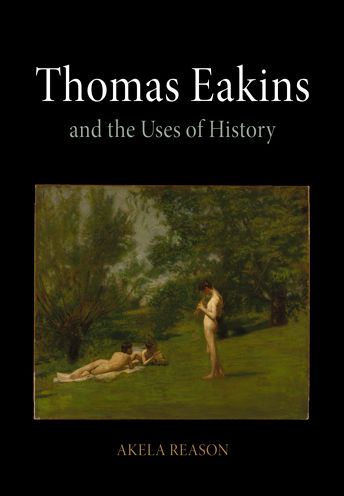 Cover for Akela Reason · Thomas Eakins and the Uses of History (Hardcover Book) (2010)