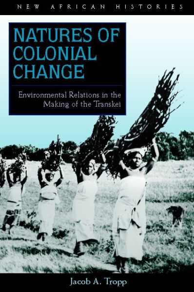 Cover for Jacob A. Tropp · Natures of Colonial Change: Environmental Relations in the Making of the Transkei - New African Histories (Hardcover Book) (2006)