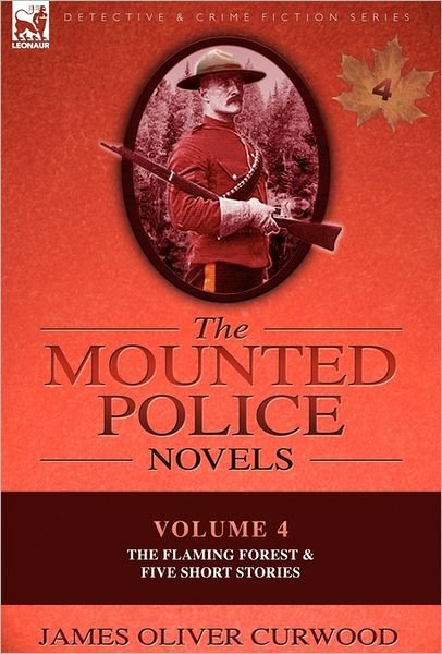 Cover for James Oliver Curwood · The Mounted Police Novels: Volume 4-The Flaming Forest &amp; Five Short Stories (Hardcover Book) (2010)