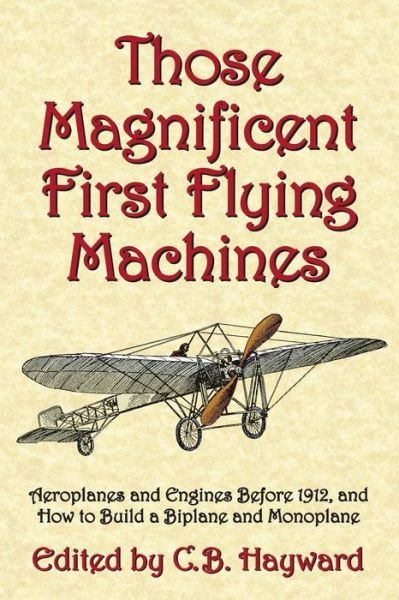 Cover for C B Hayward · Those Magnificent First Flying Machines: Aeroplanes and Engines Before 1912, and How to Build a Biplane and Monoplane (Paperback Bog) (2015)