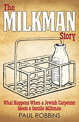 The Milkman Story: What Happens when a Jewish Carpenter Meets a Gentile Milkman - Paul Robbins - Books - Advancing Native Missions - 9780979492983 - June 18, 2014