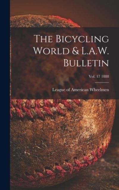 Cover for League of American Wheelmen · The Bicycling World &amp; L.A.W. Bulletin; vol. 17 1888 (Hardcover Book) (2021)