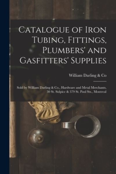 Cover for William Darling &amp; Co · Catalogue of Iron Tubing, Fittings, Plumbers' and Gasfitters' Supplies [microform] (Paperback Book) (2021)