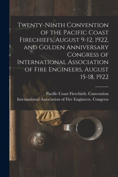 Cover for Pacific Coast Firechiefs Convention · Twenty-ninth Convention of the Pacific Coast Firechiefs, August 9-12, 1922, and Golden Anniversary Congress of International Association of Fire Engineers, August 15-18, 1922 (Paperback Book) (2021)