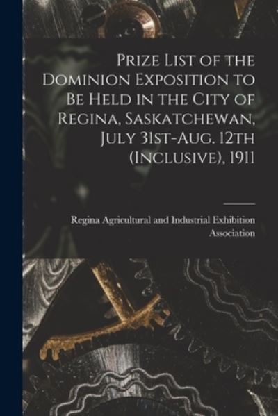 Cover for Regina Agricultural and Industrial Ex · Prize List of the Dominion Exposition to Be Held in the City of Regina, Saskatchewan, July 31st-Aug. 12th (inclusive), 1911 [microform] (Paperback Book) (2021)