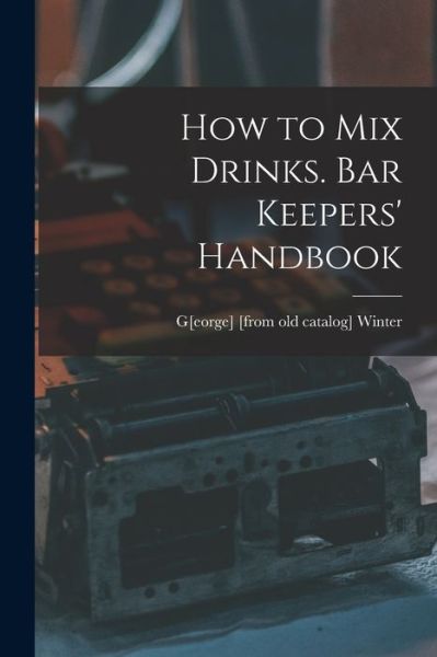 Cover for G[eorge] [From Old Catalog] Winter · How to Mix Drinks. Bar Keepers' Handbook (Book) (2022)