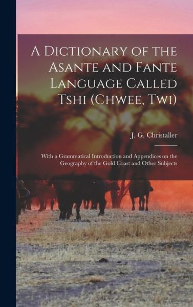 Cover for J. G. (Johann Gottlieb) Christaller · Dictionary of the Asante and Fante Language Called Tshi (Book) (2022)