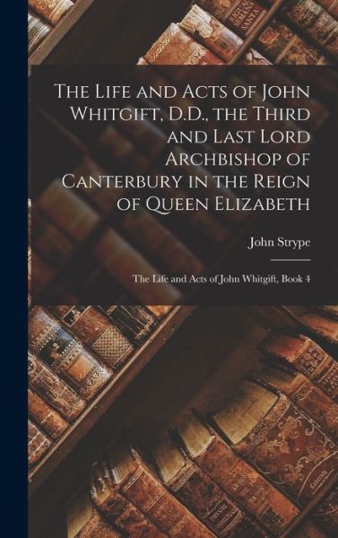 Cover for John Strype · The Life and Acts of John Whitgift, D.D., the Third and Last Lord Archbishop of Canterbury in the Reign of Queen Elizabeth (Gebundenes Buch) (2022)