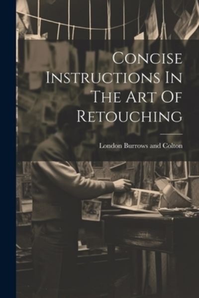 Cover for London Burrows and Colton · Concise Instructions in the Art of Retouching (Book) (2023)